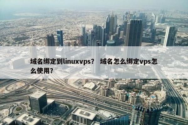 域名绑定到linuxvps？ 域名怎么绑定vps怎么使用？