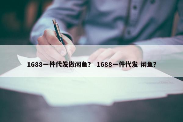 1688一件代发做闲鱼? 1688一件代发 闲鱼?