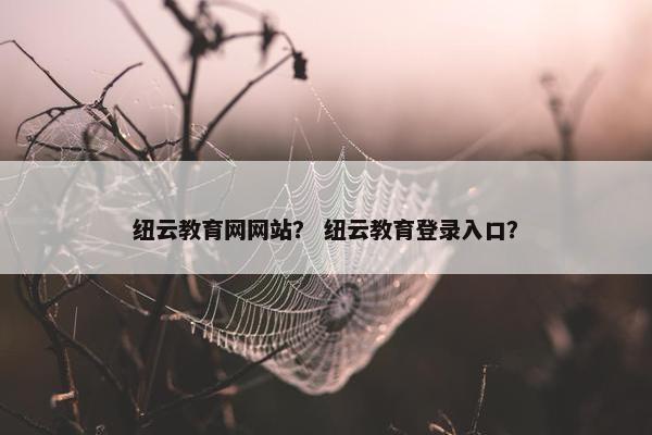 纽云教育网网站？ 纽云教育登录入口？