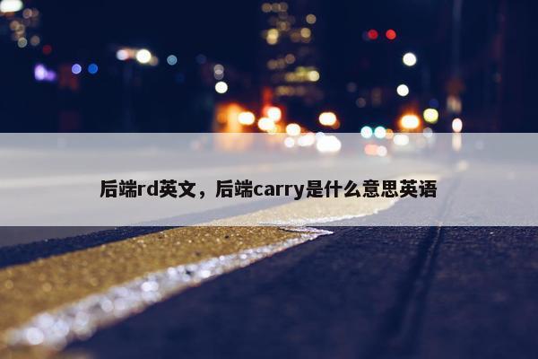 后端rd英文,后端carry是什么意思英语