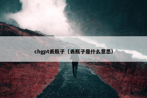 chgpt丢瓶子（丢瓶子是什么意思）