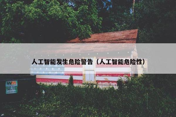 人工智能发生危险警告(人工智能危险性)