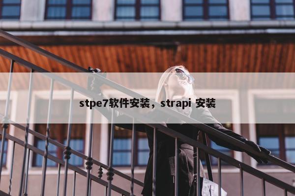 stpe7软件安装,strapi 安装