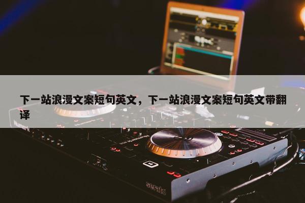 下一站浪漫文案短句英文，下一站浪漫文案短句英文带翻译