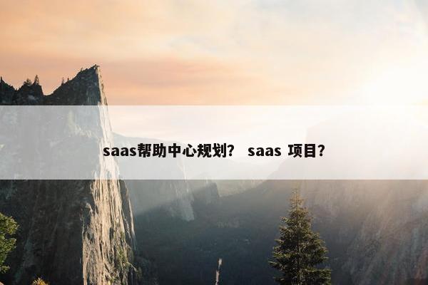 saas帮助中心规划？ saas 项目？