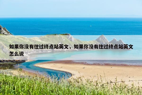 如果你没有住过终点站英文，如果你没有住过终点站英文怎么说