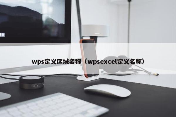 wps定义区域名称(wpsexcel定义名称)