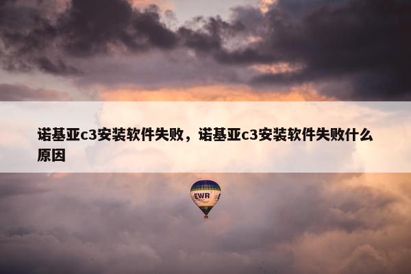 诺基亚c3安装软件失败，诺基亚c3安装软件失败什么原因