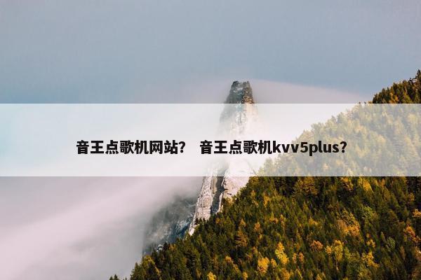 音王点歌机网站? 音王点歌机kvv5plus? 音王点歌机网站? 音王点歌机kvv5plus?