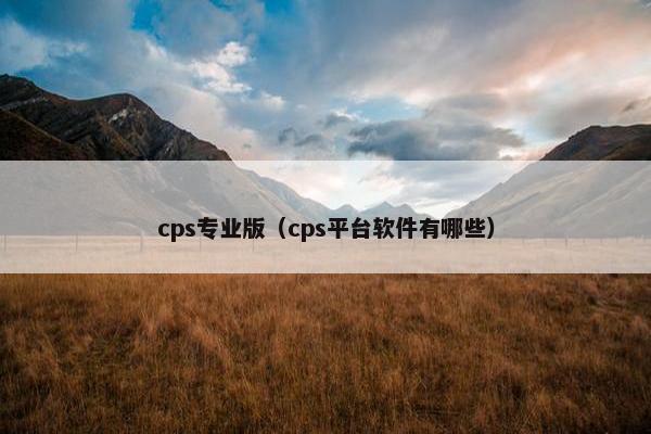 cps专业版(cps平台软件有哪些) cps专业版(cps平台软件有哪些)