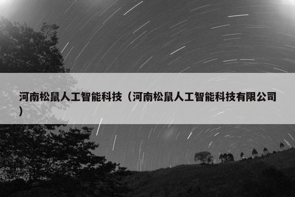 河南松鼠人工智能科技（河南松鼠人工智能科技有限公司）