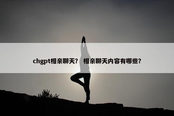 chgpt相亲聊天？ 相亲聊天内容有哪些？